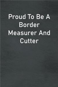 Proud To Be A Border Measurer And Cutter