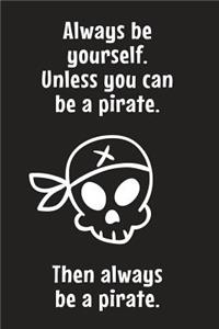 Always Be Yourself. Unless You Can Be A Pirate. Then Always Be A Pirate.
