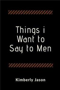 Things I Want to Say to Men