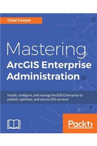 Mastering ArcGIS Enterprise Administration