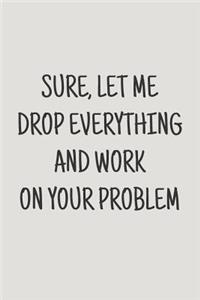 Sure, Let Me Drop Everything and Work on Your Problem