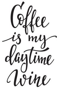 Coffee Is My Daytime Wine