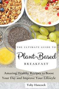 The Ultimate Guide to Plant- Based Breakfast