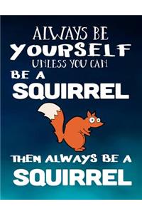 Always Be Yourself Unless You Can Be a Squirrel Then Always Be a Squirrel