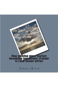How Applying Space Tourism Knowledge Managment Strategy to Raise Disney Attract