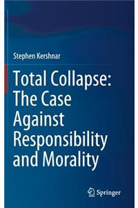 Total Collapse: The Case Against Responsibility and Morality