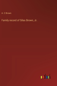 Family record of Silas Brown, Jr.