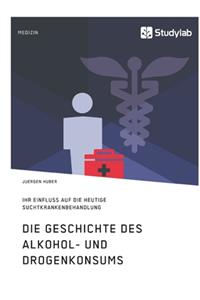 Die Geschichte des Alkohol- und Drogenkonsums und ihr Einfluss auf die heutige Suchtkrankenbehandlung