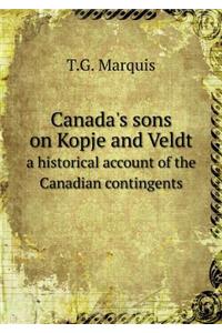 Canada's Sons on Kopje and Veldt a Historical Account of the Canadian Contingents