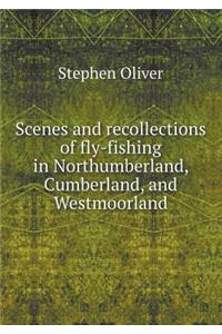 Scenes and Recollections of Fly-Fishing in Northumberland, Cumberland, and Westmoorland