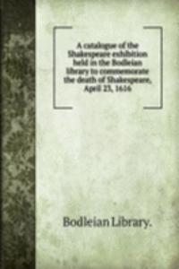 catalogue of the Shakespeare exhibition held in the Bodleian library to commemorate the death of Shakespeare, April 23, 1616