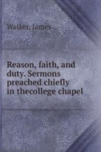 Reason, faith, and duty. Sermons preached chiefly in thecollege chapel