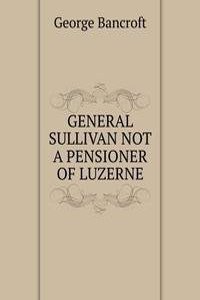 GENERAL SULLIVAN NOT A PENSIONER OF LUZERNE