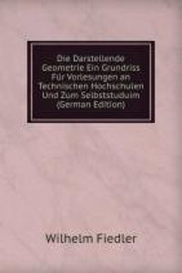 Die Darstellende Geometrie Ein Grundriss Fur Vorlesungen an Technischen Hochschulen Und Zum Selbststuduim (German Edition)