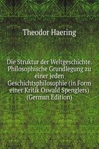 Die Struktur der Weltgeschichte. Philosophische Grundlegung zu einer jeden Geschichtsphilosophie (in Form einer Kritik Oswald Spenglers) (German Edition)