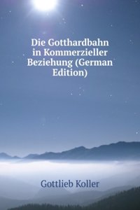 Die Gotthardbahn in Kommerzieller Beziehung (German Edition)