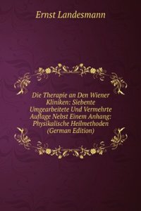Die Therapie an Den Wiener Kliniken: Siebente Umgearbeitete Und Vermehrte Auflage Nebst Einem Anhang: Physikalische Heilmethoden (German Edition)