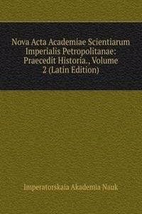 Nova Acta Academiae Scientiarum Imperialis Petropolitanae: Praecedit Historia., Volume 2 (Latin Edition)
