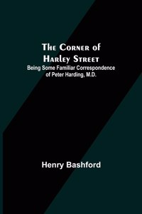 Corner of Harley Street; Being Some Familiar Correspondence of Peter Harding, M.D.