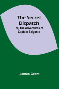 Secret Dispatch; or, The Adventures of Captain Balgonie