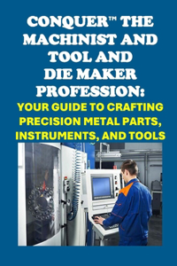 Conquer the Machinist and Tool and Die Maker Profession