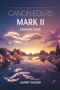 Canon EOS R5 Mark II Essential Guide: Achieving Professional-Level Photography and Videography with Proven Methods