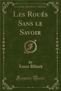 Les Roués Sans Le Savoir (Classic Reprint)
