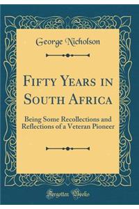 Fifty Years in South Africa: Being Some Recollections and Reflections of a Veteran Pioneer (Classic Reprint)