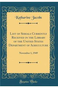 List of Serials Currently Received in the Library of the United States Department of Agriculture: November 1, 1949 (Classic Reprint)