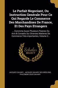 Parfait Negociant, Ou Instruction Genérale Pour Ce Qui Regarde Le Commerce Des Marchandises De France, Et Des Pays Etrangers: ... Commme Aussi Plusieurs Pareres Ou Avis & Conseils Sur Diverses Matieres De Commerce Très-importantes, Volume 2...