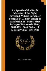 An Apostle of the North; Memoirs of the Right Reverend William Carpenter Bompas, D. D., First Bishop of Athabaska, 1874-1884, First Bishop of MacKenzie River, 1884-1891, First Bishop of Selkirk (Yukon) 1891-1906