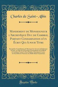 Mandement de Monseigneur l'Archevêque Duc de Cambray, Portant Condamnation d'un Écrit Qui A pour Titre: Recueil des Consultations de Messieurs les Avocats du Parlement de Paris, au Sujet de la Procédure Extraordinaire de l'Official de Cambray Contr