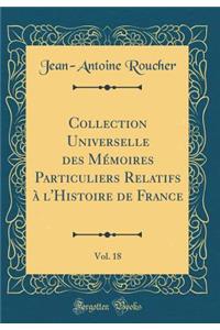 Collection Universelle Des Mémoires Particuliers Relatifs À l'Histoire de France, Vol. 18 (Classic Reprint)