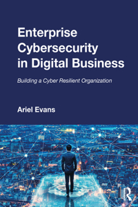 Enterprise Cybersecurity in Digital Business: Building a Cyber Resilient Organization