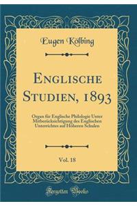 Englische Studien, 1893, Vol. 18: Organ Fur Englische Philologie Unter Mitberucksichtigung Des Englischen Unterrichtes Auf Hoheren Schulen (Classic Reprint)