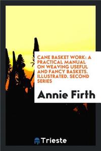 Cane Basket Work: A Practical Manual on Weaving Useful and Fancy Baskets