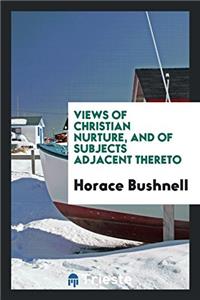 Views of Christian Nurture, and of Subjects Adjacent Thereto