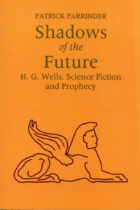 Shadows of the Future: H.G.Wells, Science Fiction and Prophesy