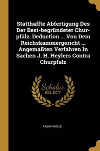 Statthaffte Abfertigung Des Der Best-begründeter Chur-pfälz. Deduction ... Von Dem Reichskammergericht ... Angemaßten Verfahren In Sachen J. H. Heylers Contra Churpfalz