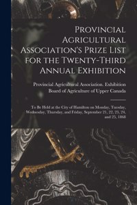 Provincial Agricultural Association's Prize List for the Twenty-third Annual Exhibition [microform]