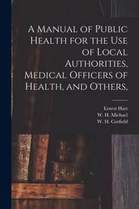 Manual of Public Health for the Use of Local Authorities, Medical Officers of Health, and Others,