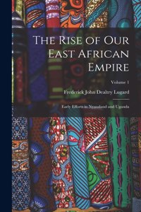 Rise of our East African Empire; Early Efforts in Nyasaland and Uganda; Volume 1