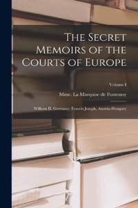 Secret Memoirs of the Courts of Europe: William II, Germany; Francis Joseph, Austria-Hungary; Volume I