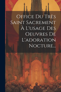 Office Du Très Saint Sacrement À L'usage Des Oeuvres De L'adoration Nocture...