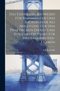 Eisenbahn-Bauwesen Für Bahnmeister Und Bauaufseher Als Anleitung Für Den Praktischen Dienst Und Zur Vorbereitung Für Das Bahnmeister-Examen