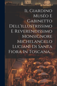 Il Giardino Muséo E Gabinetto Dell'illustrissimo E Reverendissimo Monsignore Michelangelo Luciani Di Santa Fiora In Toscana...