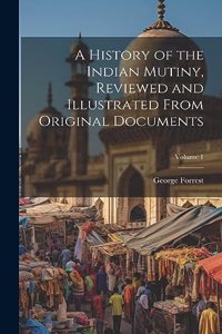 History of the Indian Mutiny, Reviewed and Illustrated From Original Documents; Volume 1