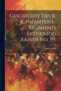 Geschichte des K. K. Infanterie-Regiments Erzherzog Rainer No. 59.