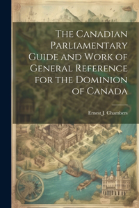 Canadian Parliamentary Guide and Work of General Reference for the Dominion of Canada