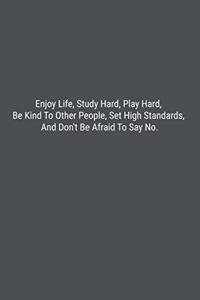Enjoy Life, Study Hard, Play Hard, Be Kind To Other People, Set High Standards, And Don't Be Afraid To Say No.